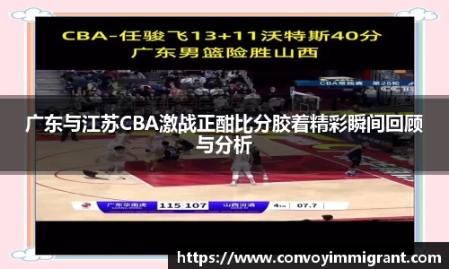 广东与江苏CBA激战正酣比分胶着精彩瞬间回顾与分析