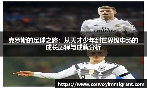 克罗斯的足球之路：从天才少年到世界级中场的成长历程与成就分析