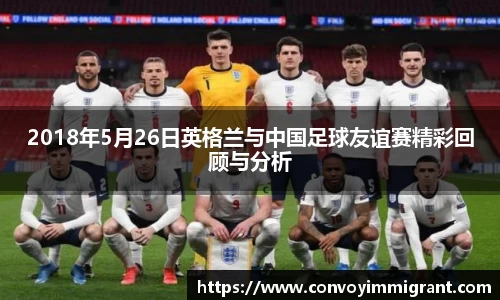 2018年5月26日英格兰与中国足球友谊赛精彩回顾与分析