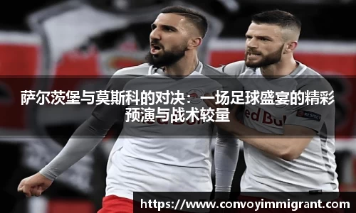 萨尔茨堡与莫斯科的对决：一场足球盛宴的精彩预演与战术较量