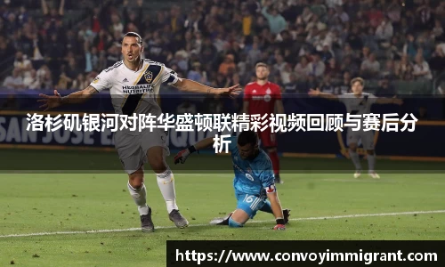 洛杉矶银河对阵华盛顿联精彩视频回顾与赛后分析